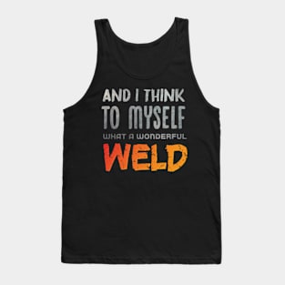 And I Think To Myself What A Wonderful Weld Welder,gift for a blacksmith dad Tank Top